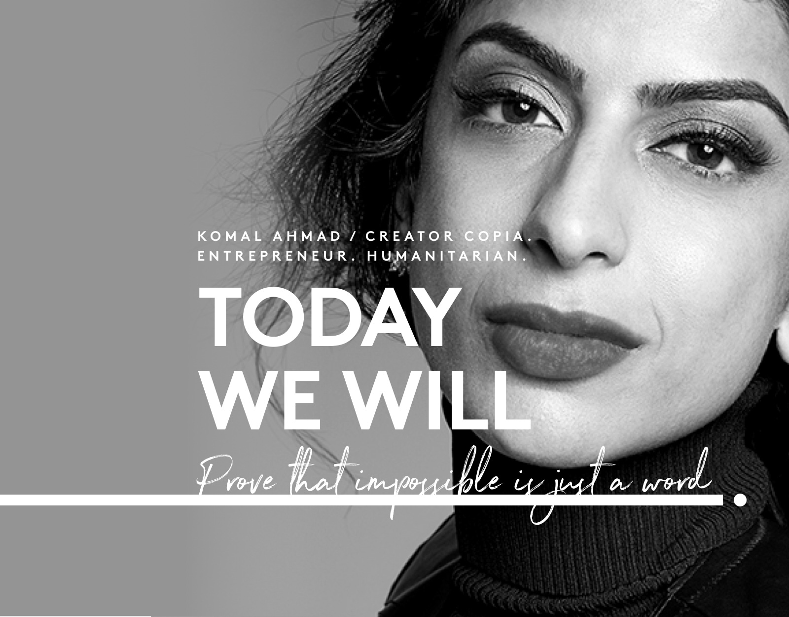 Komal Ahmad / Creator copia. entrepreneur. humanitarian.  TODAY WE WILL Prove that impossible is just a word