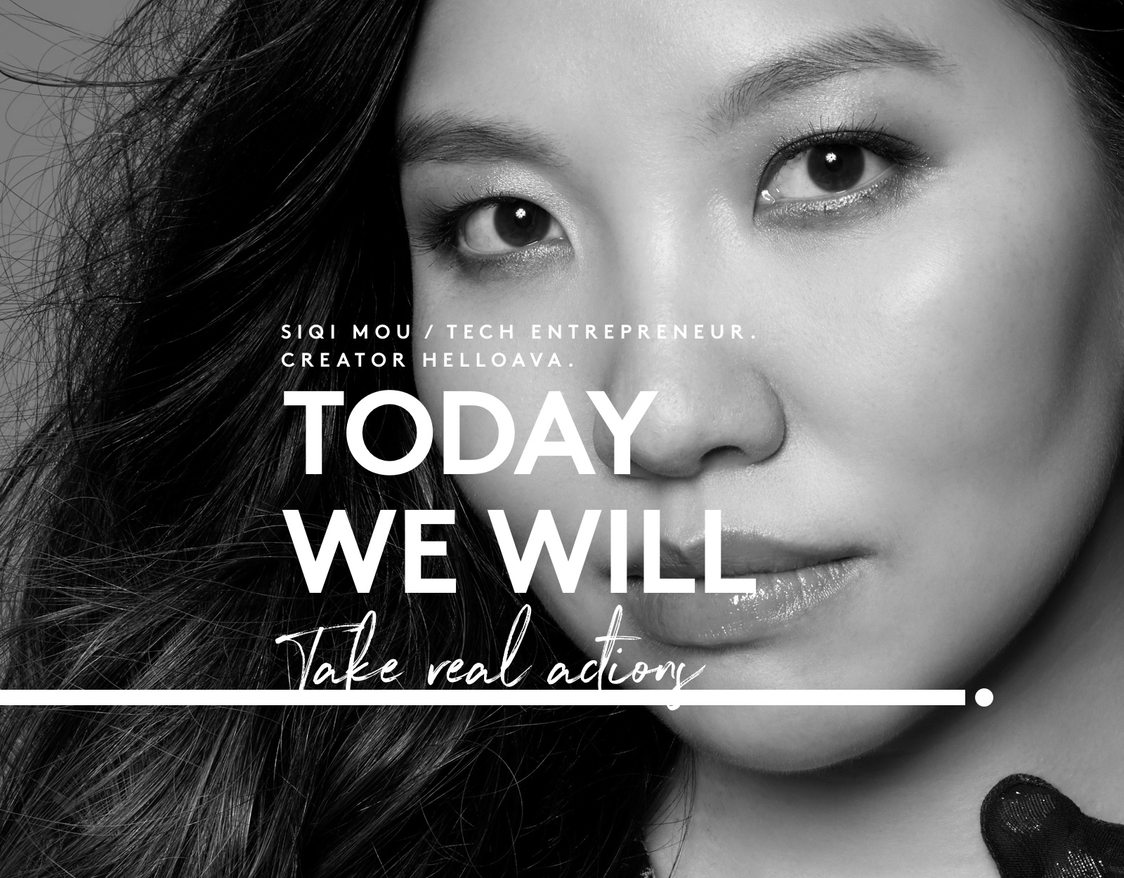 SIQI MOU  TECH ENTREPRENEUR. CREATOR HELLOAVA.  TODAY WE WILL TAKE REAL ACTIONS. 
