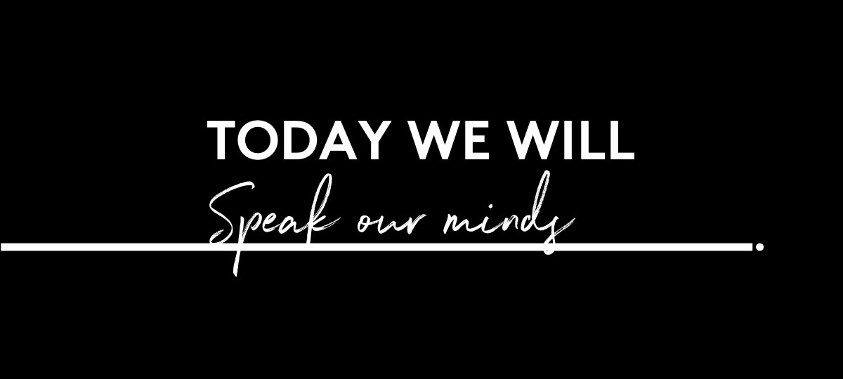 Today We will Speak our minds.